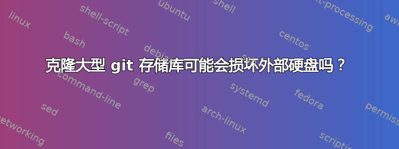 克隆大型 git 存储库可能会损坏外部硬盘吗？