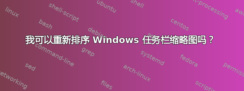 我可以重新排序 Windows 任务栏缩略图吗？