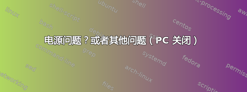 电源问题？或者其他问题（PC 关闭）