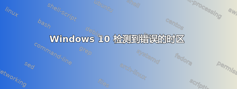 Windows 10 检测到错误的时区