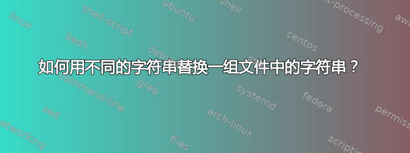 如何用不同的字符串替换一组文件中的字符串？ 