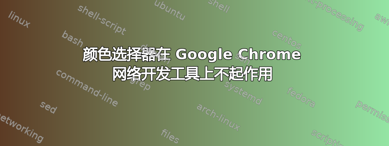 颜色选择器在 Google Chrome 网络开发工具上不起作用