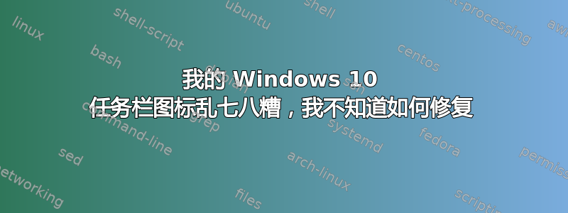 我的 Windows 10 任务栏图标乱七八糟，我不知道如何修复