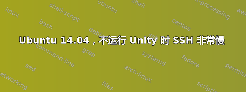 Ubuntu 14.04，不运行 Unity 时 SSH 非常慢