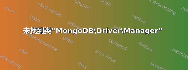 未找到类“MongoDB\Driver\Manager”