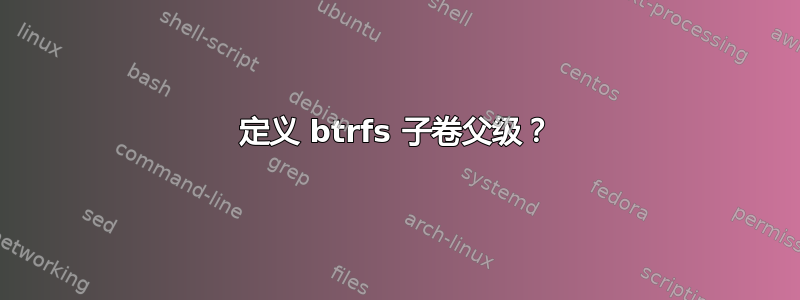 定义 btrfs 子卷父级？