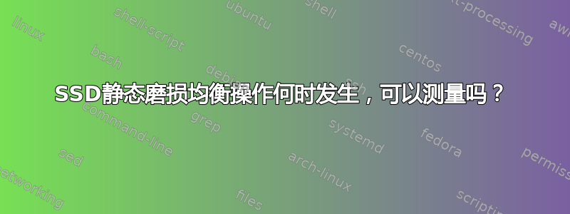 SSD静态磨损均衡操作何时发生，可以测量吗？