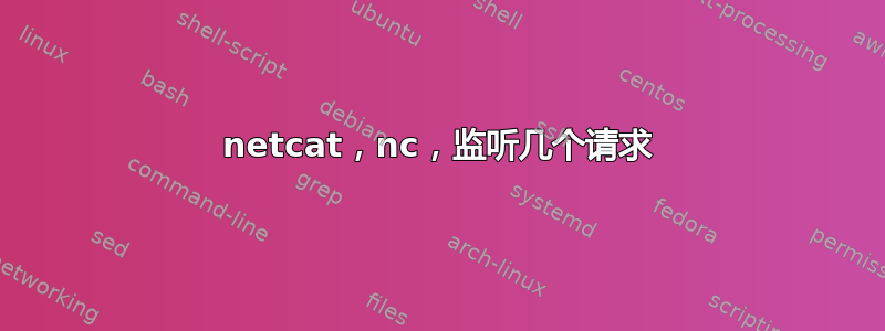 netcat，nc，监听几个请求