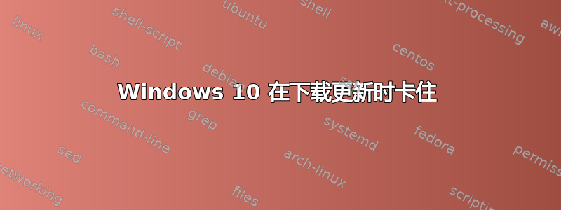 Windows 10 在下载更新时卡住