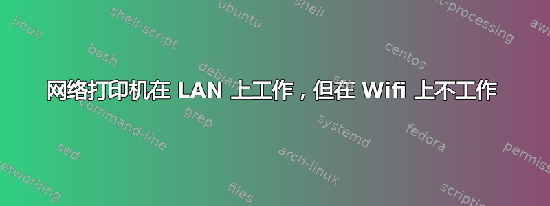 网络打印机在 LAN 上工作，但在 Wifi 上不工作