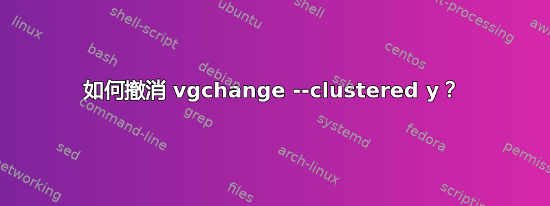 如何撤消 vgchange --clustered y？