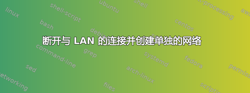 断开与 LAN 的连接并创建单独的网络 