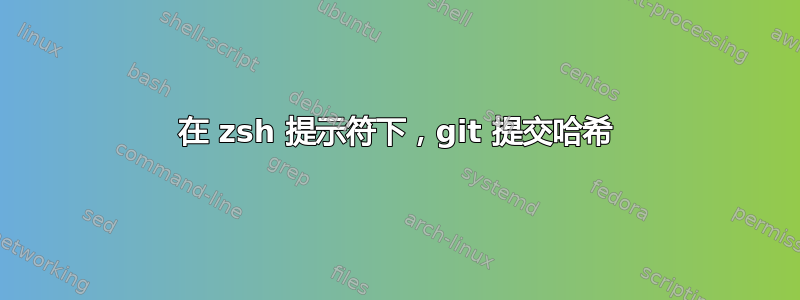 在 zsh 提示符下，git 提交哈希