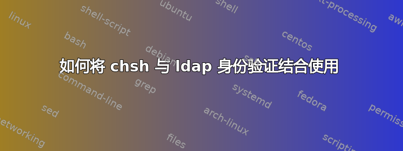 如何将 chsh 与 ldap 身份验证结合使用