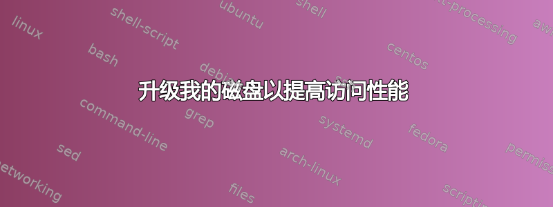 升级我的磁盘以提高访问性能