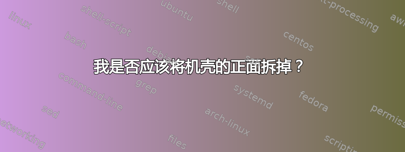 我是否应该将机壳的正面拆掉？