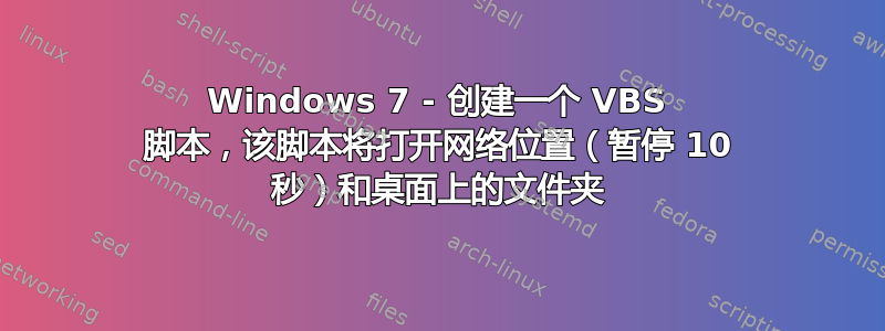 Windows 7 - 创建一个 VBS 脚本，该脚本将打开网络位置（暂停 10 秒）和桌面上的文件夹