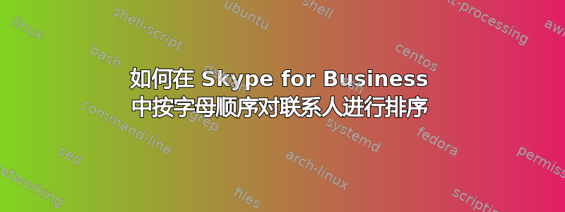 如何在 Skype for Business 中按字母顺序对联系人进行排序