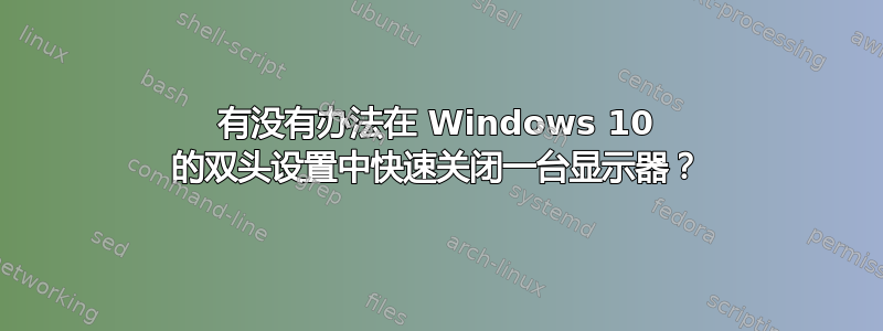 有没有办法在 Windows 10 的双头设置中快速关闭一台显示器？