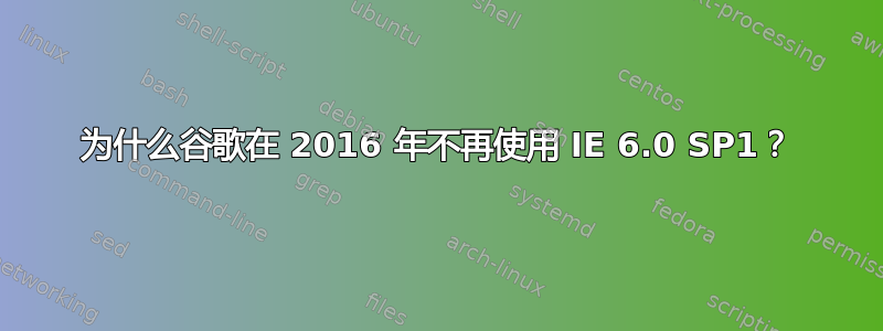 为什么谷歌在 2016 年不再使用 IE 6.0 SP1？