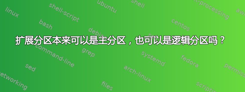 扩展分区本来可以是主分区，也可以是逻辑分区吗？