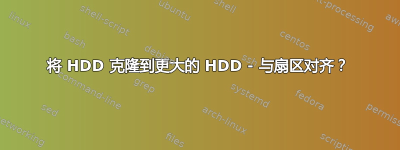 将 HDD 克隆到更大的 HDD - 与扇区对齐？