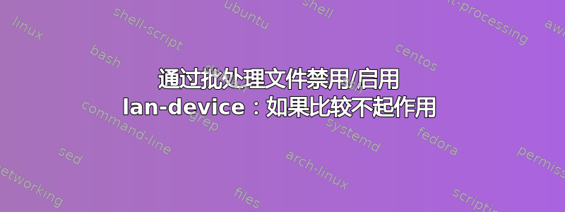 通过批处理文件禁用/启用 lan-device：如果比较不起作用