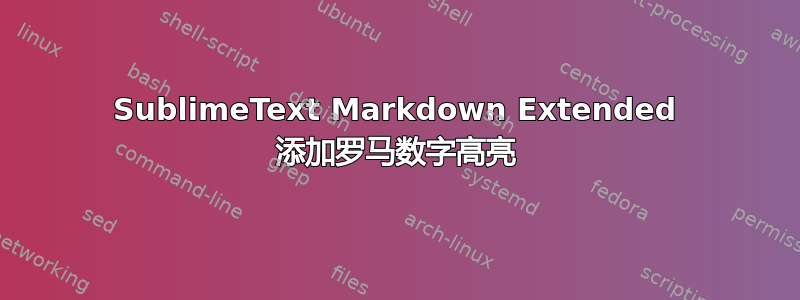 SublimeText Markdown Extended 添加罗马数字高亮