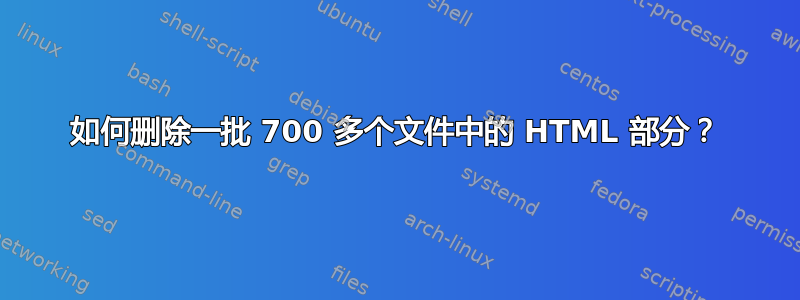 如何删除一批 700 多个文件中的 HTML 部分？