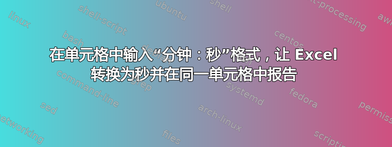 在单元格中输入“分钟：秒”格式，让 Excel 转换为秒并在同一单元格中报告