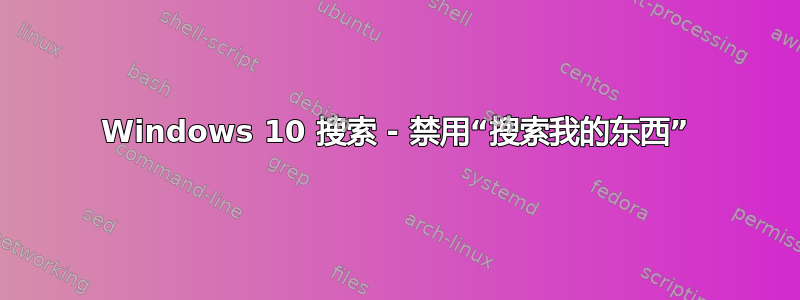 Windows 10 搜索 - 禁用“搜索我的东西”