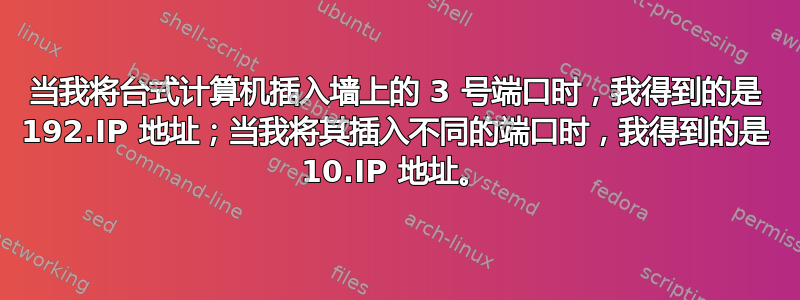 当我将台式计算机插入墙上的 3 号端口时，我得到的是 192.IP 地址；当我将其插入不同的端口时，我得到的是 10.IP 地址。