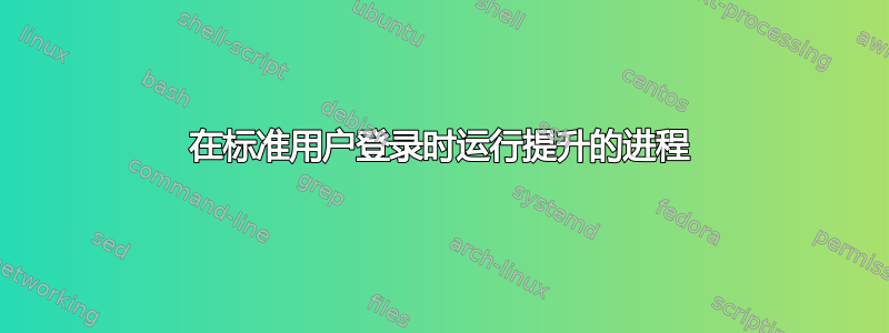 在标准用户登录时运行提升的进程