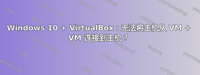 Windows 10 + VirtualBox：无法将主机从 VM + VM 连接到主机？