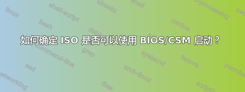 如何确定 ISO 是否可以使用 BIOS/CSM 启动？