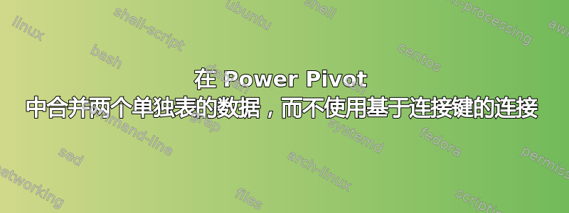 在 Power Pivot 中合并两个单独表的数据，而不使用基于连接键的连接