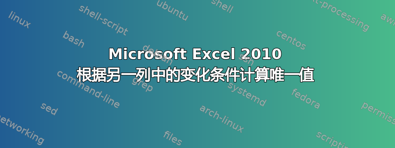 Microsoft Excel 2010 根据另一列中的变化条件计算唯一值