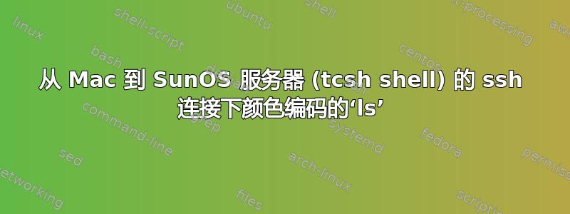 从 Mac 到 SunOS 服务器 (tcsh shell) 的 ssh 连接下颜色编码的‘ls’