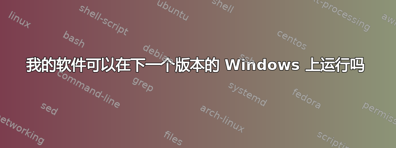 我的软件可以在下一个版本的 Windows 上运行吗