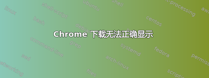 Chrome 下载无法正确显示