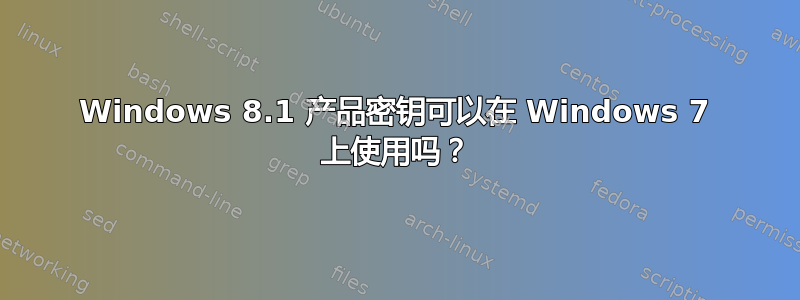 Windows 8.1 产品密钥可以在 Windows 7 上使用吗？