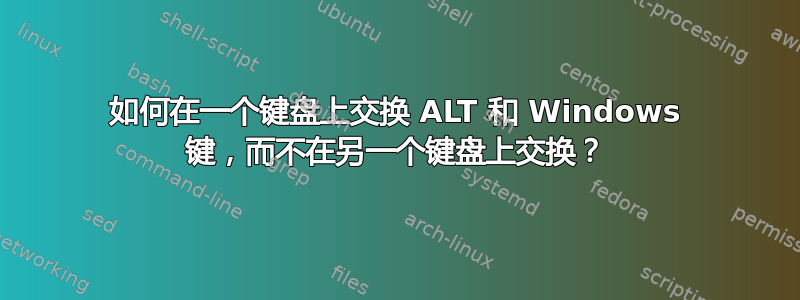 如何在一个键盘上交换 ALT 和 Windows 键，而不在另一个键盘上交换？