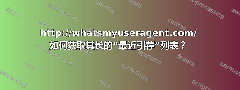 http://whatsmyuseragent.com/ 如何获取其长的“最近引荐”列表？