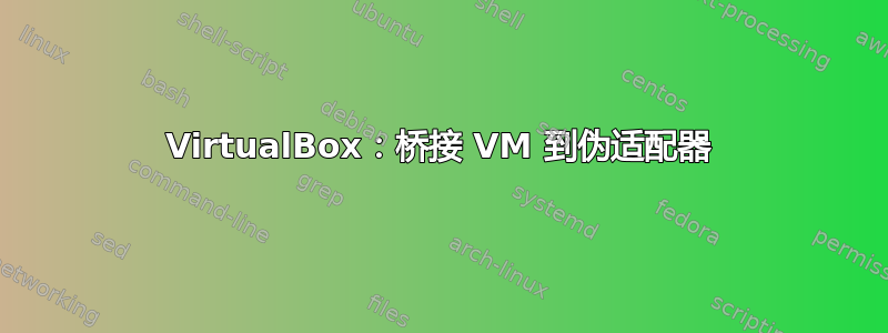 VirtualBox：桥接 VM 到伪适配器