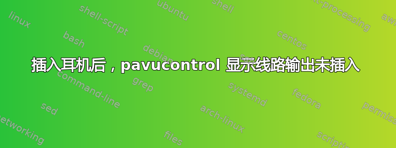 插入耳机后，pavucontrol 显示线路输出未插入