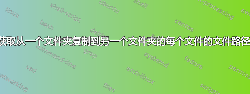 获取从一个文件夹复制到另一个文件夹的每个文件的文件路径