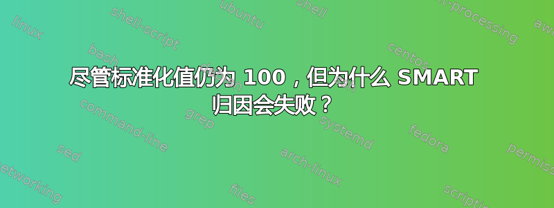 尽管标准化值仍为 100，但为什么 SMART 归因会失败？