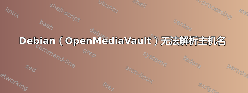 Debian（OpenMediaVault）无法解析主机名