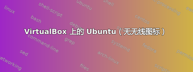 VirtualBox 上的 Ubuntu（无无线图标）