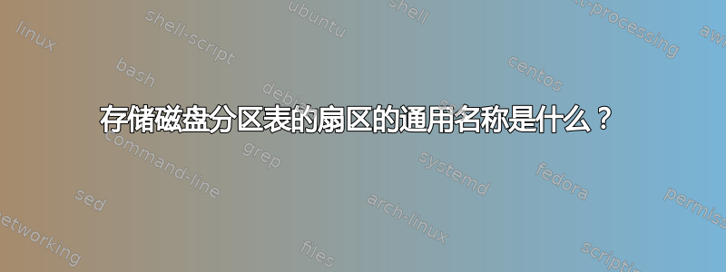 存储磁盘分区表的扇区的通用名称是什么？